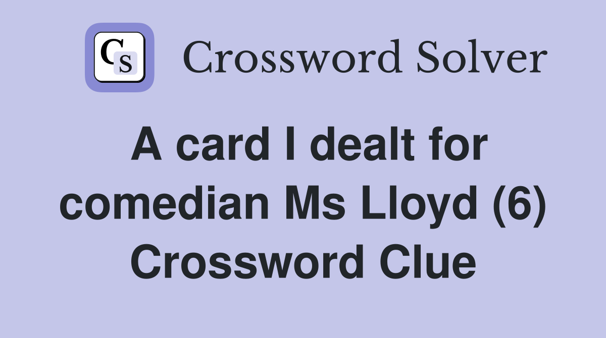 A card I dealt for comedian Ms Lloyd (6) Crossword Clue