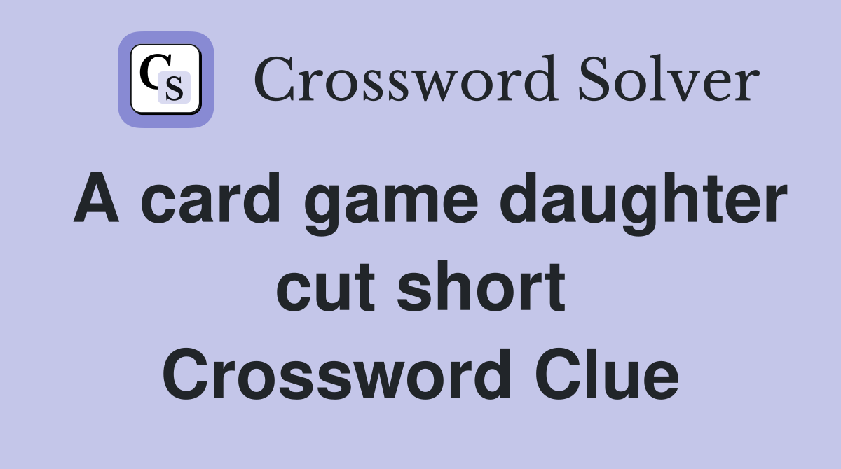 A card game daughter cut short Crossword Clue