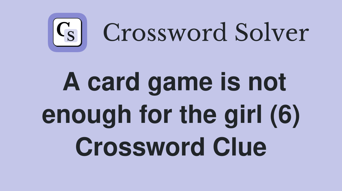 A card game is not enough for the girl (6) Crossword Clue