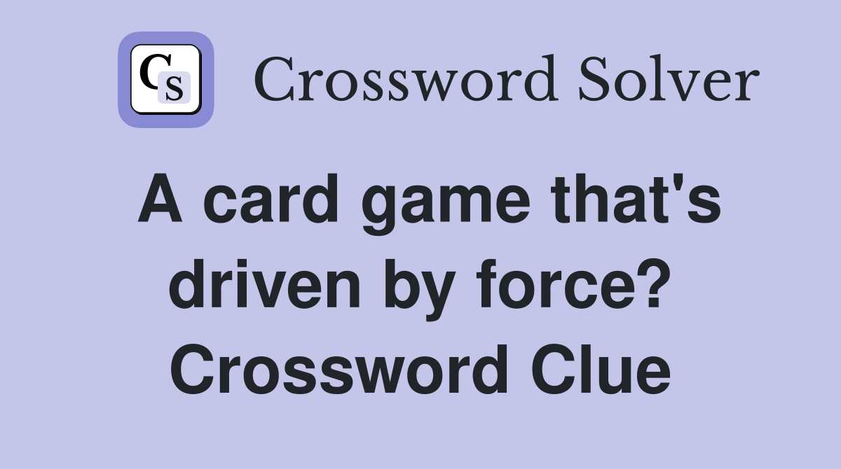 A card game that's driven by force? Crossword Clue