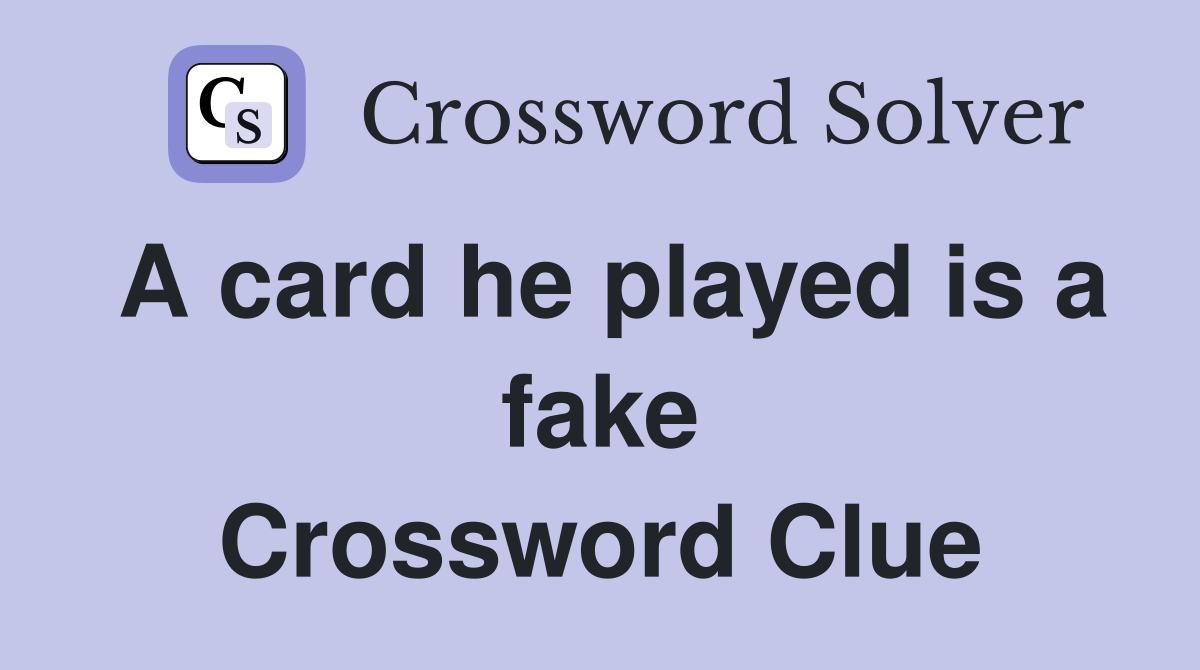 A card he played is a fake Crossword Clue