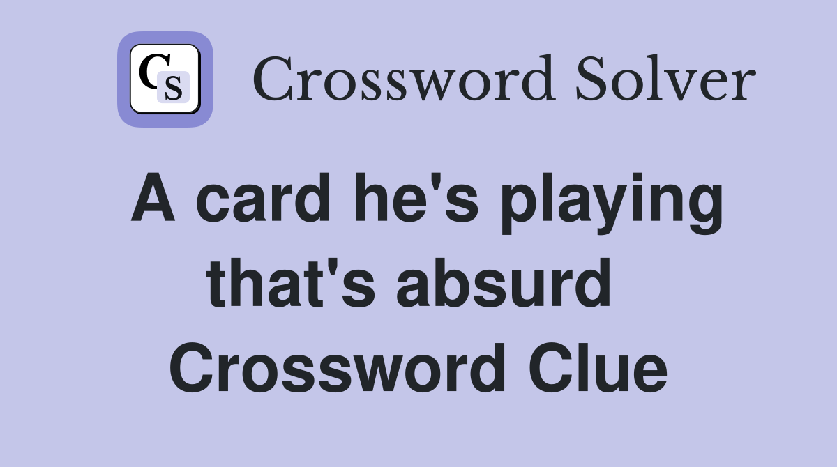 A card he's playing that's absurd  Crossword Clue