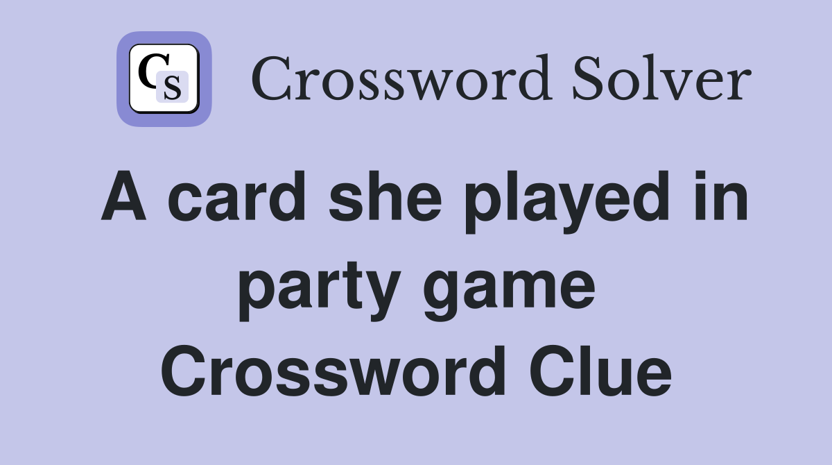 A card she played in party game Crossword Clue