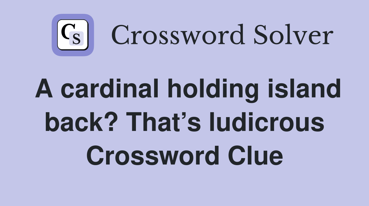 A cardinal holding island back? That’s ludicrous Crossword Clue