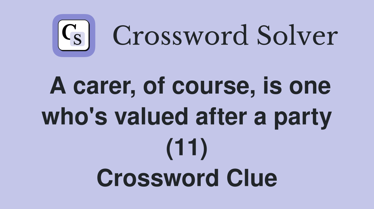 A carer, of course, is one who's valued after a party (11) Crossword Clue