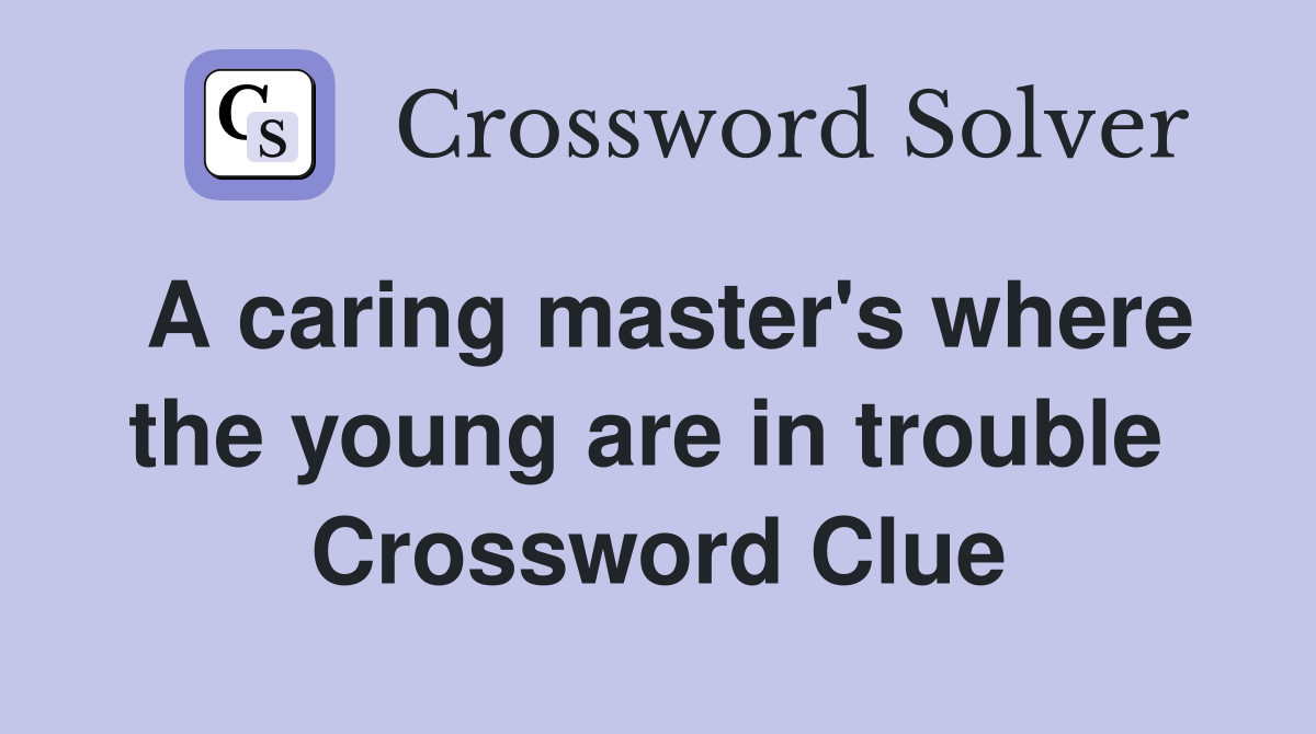 A caring master's where the young are in trouble  Crossword Clue
