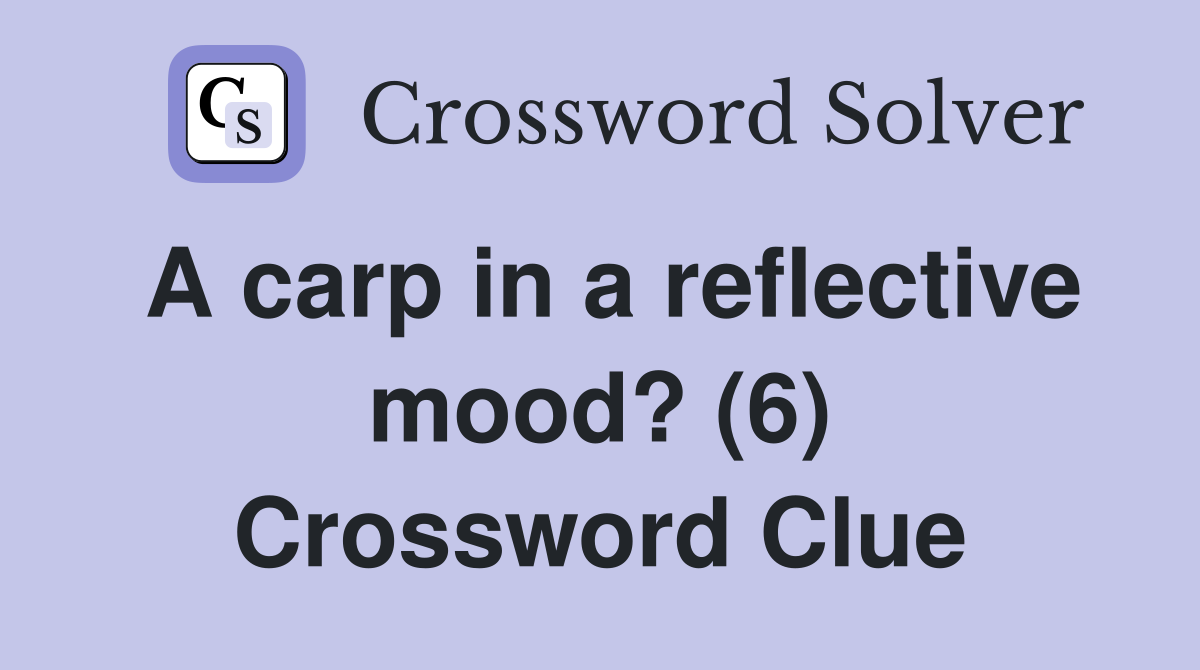 A carp in a reflective mood? (6) Crossword Clue