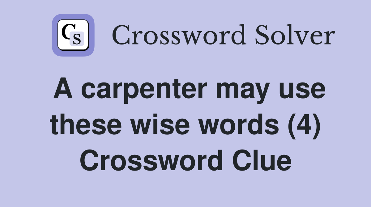 A carpenter may use these wise words (4) Crossword Clue