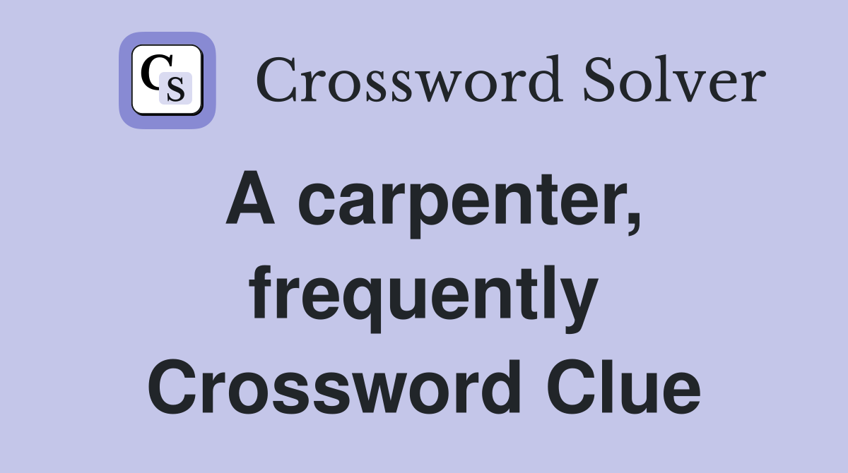 A carpenter, frequently Crossword Clue