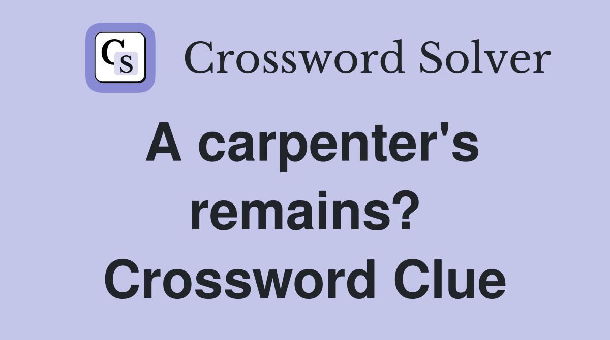 A carpenter's remains? Crossword Clue