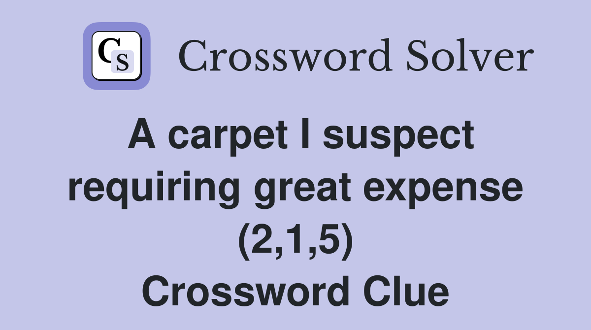 A carpet I suspect requiring great expense (2,1,5) Crossword Clue