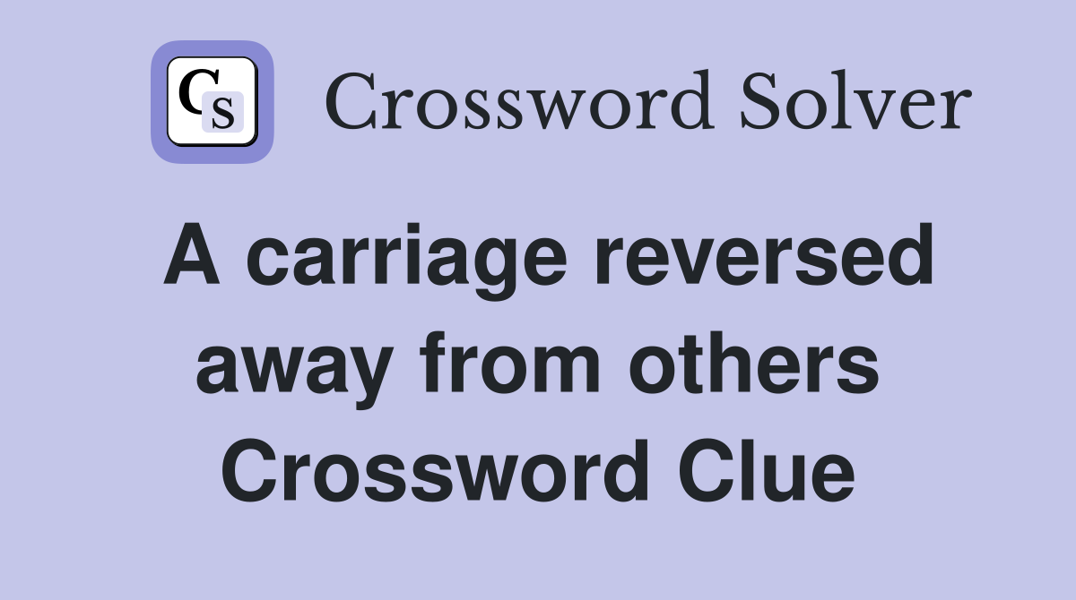 A carriage reversed away from others Crossword Clue