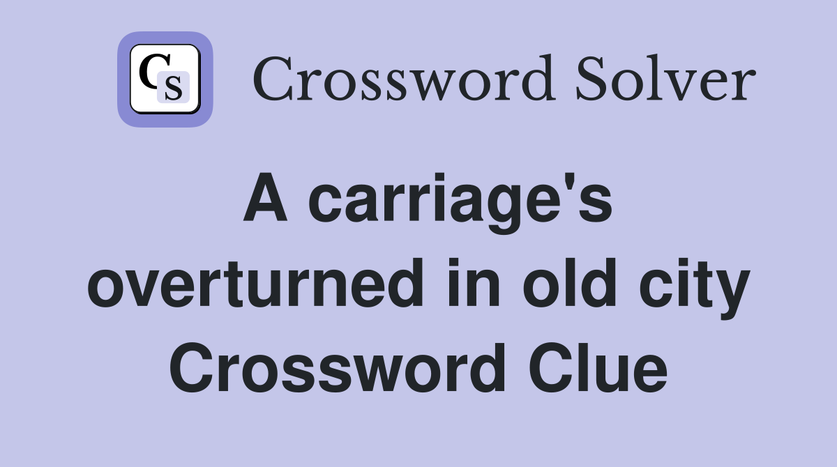 A carriage's overturned in old city Crossword Clue