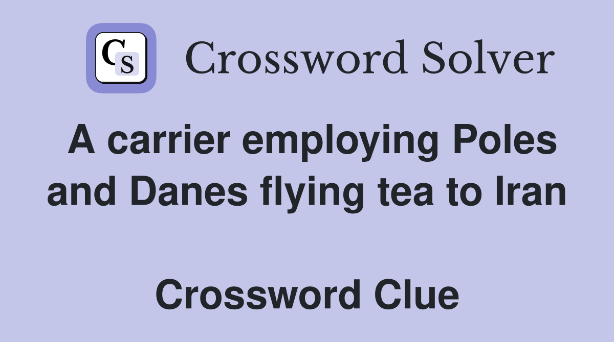 A carrier employing Poles and Danes flying tea to Iran  Crossword Clue