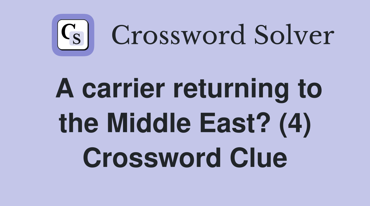 A carrier returning to the Middle East? (4) Crossword Clue