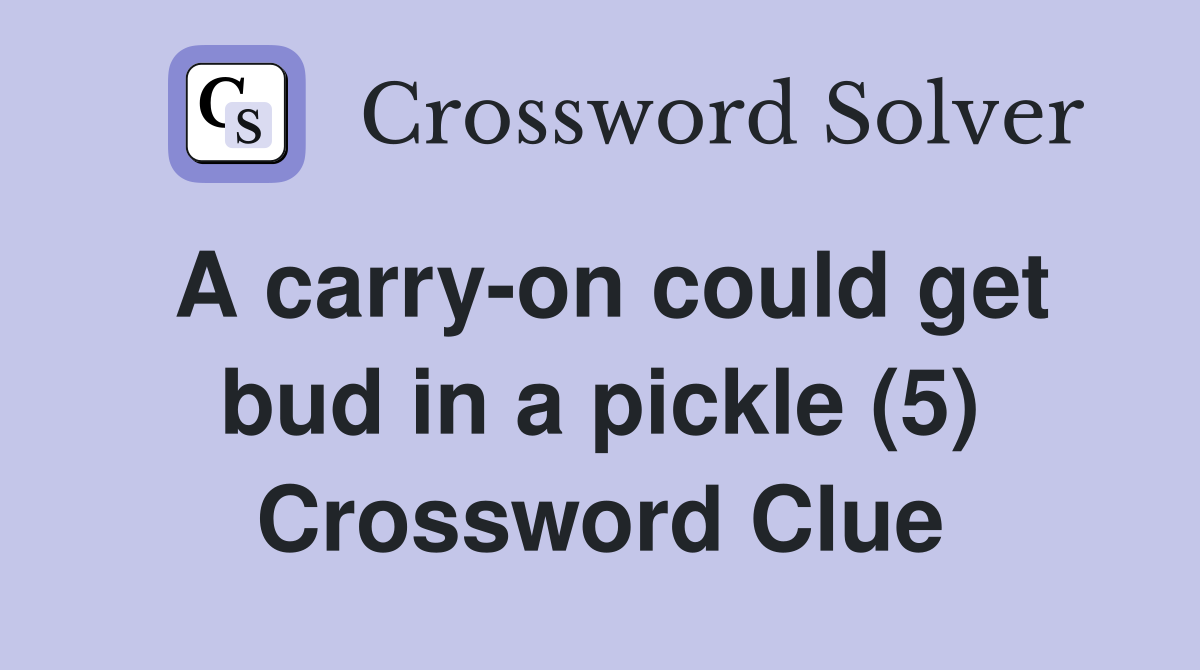 A carry-on could get bud in a pickle (5) Crossword Clue