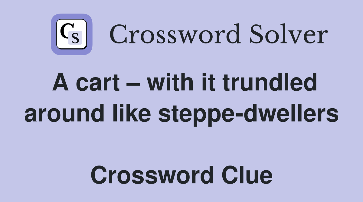 A cart – with it trundled around like steppe-dwellers  Crossword Clue