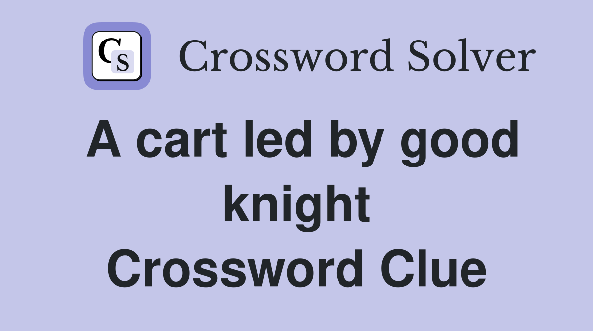 A cart led by good knight Crossword Clue