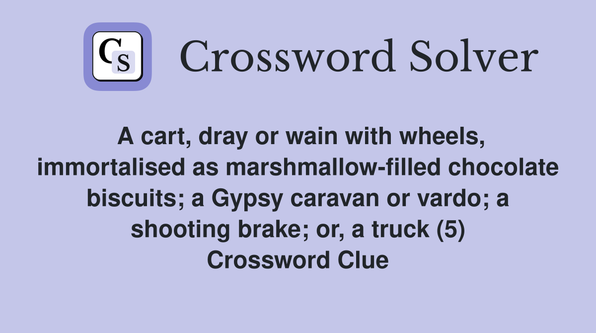 A cart, dray or wain with wheels, immortalised as marshmallow-filled chocolate biscuits; a Gypsy caravan or vardo; a shooting brake; or, a truck (5) Crossword Clue