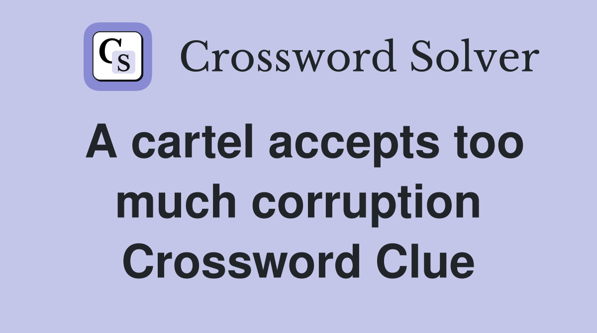 A cartel accepts too much corruption Crossword Clue