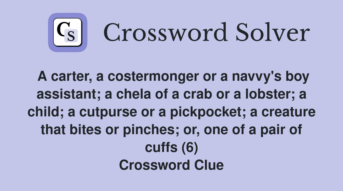 A carter, a costermonger or a navvy's boy assistant; a chela of a crab or a lobster; a child; a cutpurse or a pickpocket; a creature that bites or pinches; or, one of a pair of cuffs (6) Crossword Clue