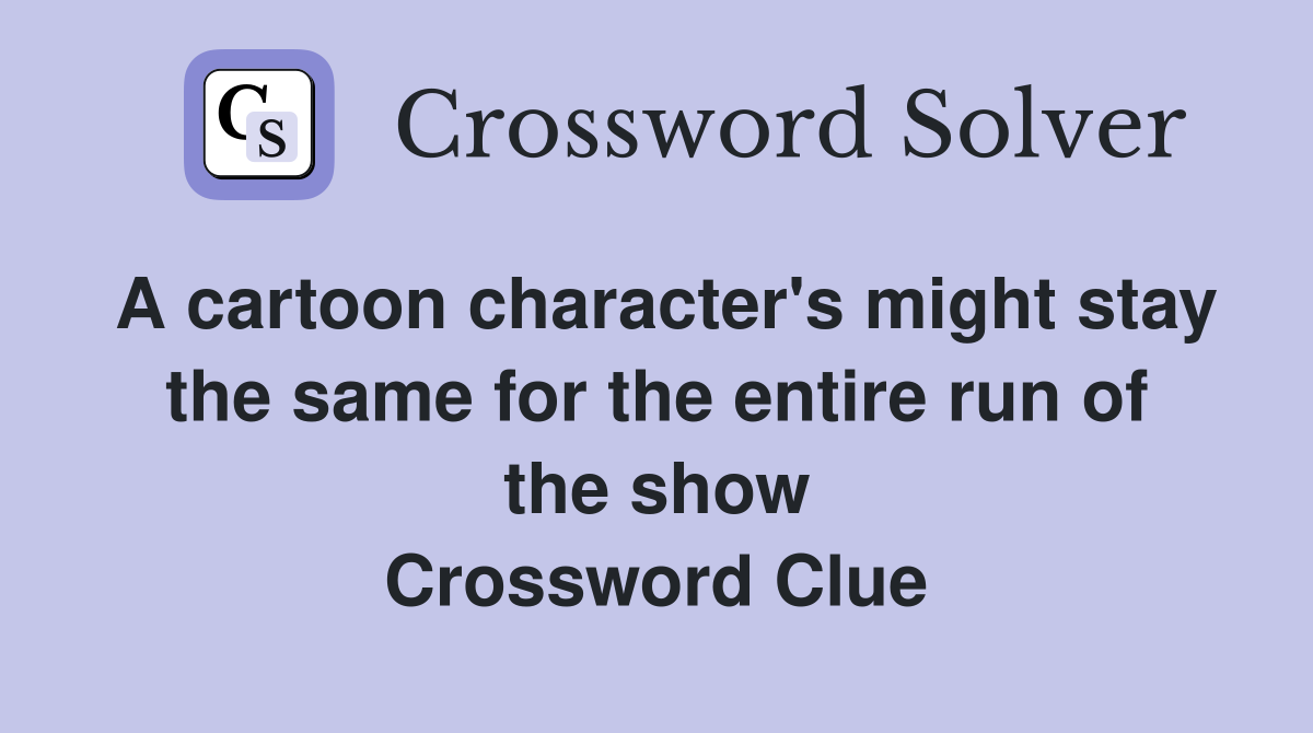 A cartoon character's might stay the same for the entire run of the show Crossword Clue