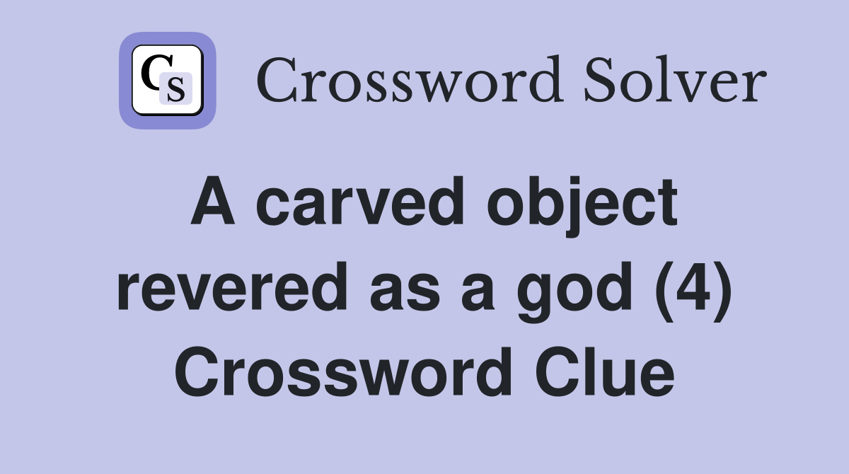 A carved object revered as a god (4) Crossword Clue