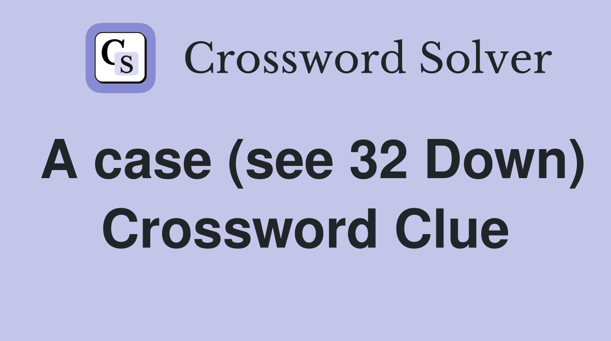 A case (see 32 Down) Crossword Clue
