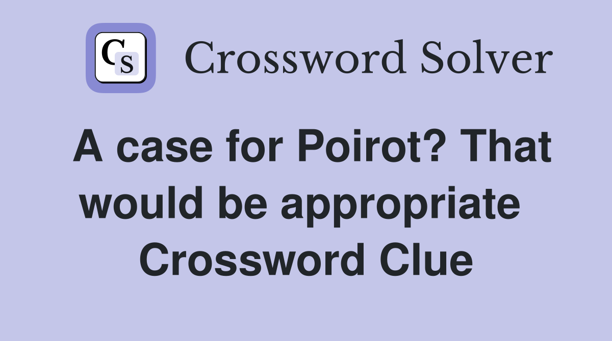 A case for Poirot? That would be appropriate  Crossword Clue