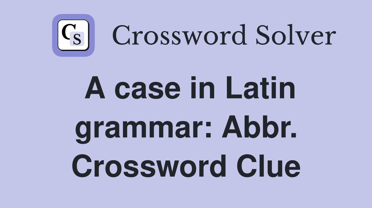 A case in Latin grammar: Abbr. Crossword Clue