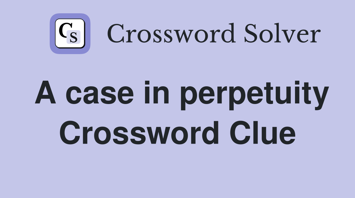 A case in perpetuity Crossword Clue