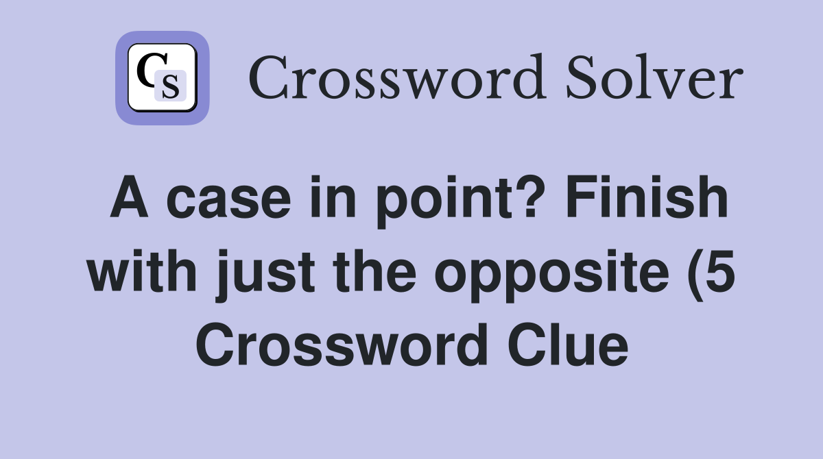 A case in point? Finish with just the opposite (5) Crossword Clue A case in point? Finish with just the opposite (5) Crossword Clue