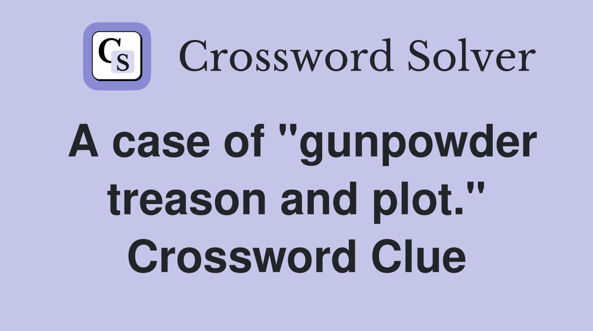 A case of "gunpowder treason and plot." Crossword Clue