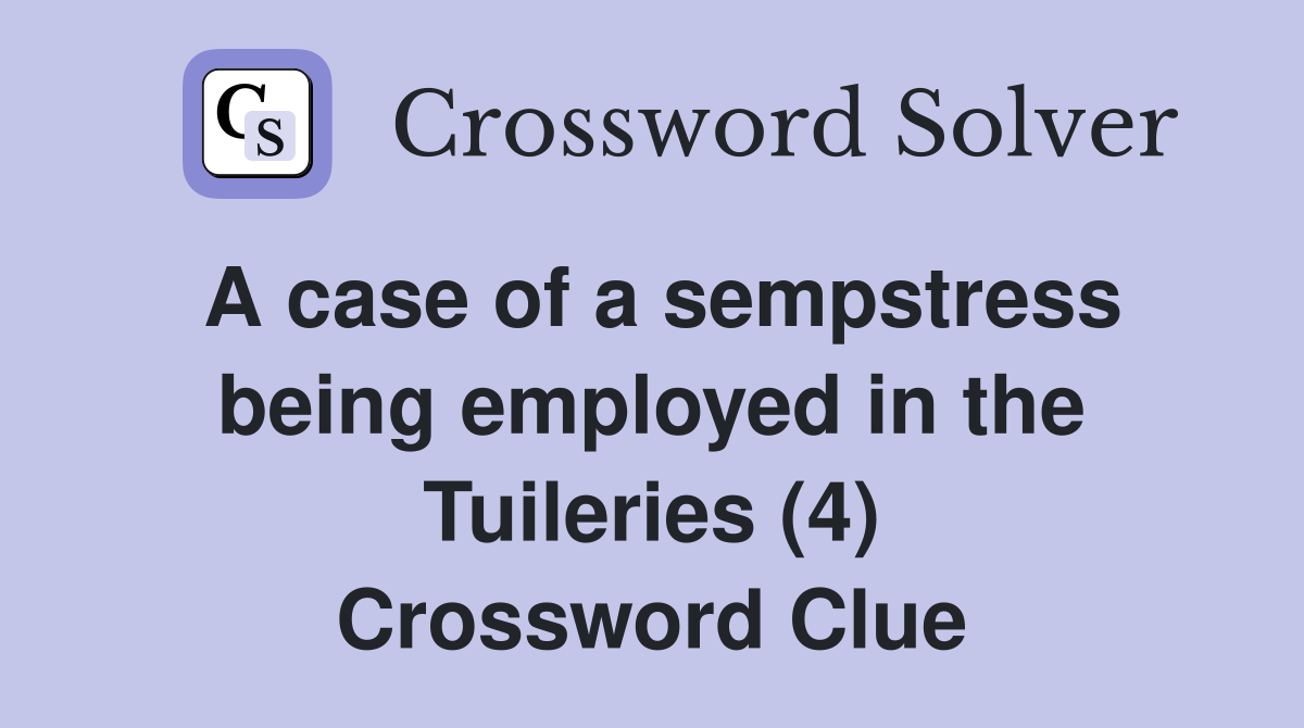 A case of a sempstress being employed in the Tuileries (4) Crossword Clue