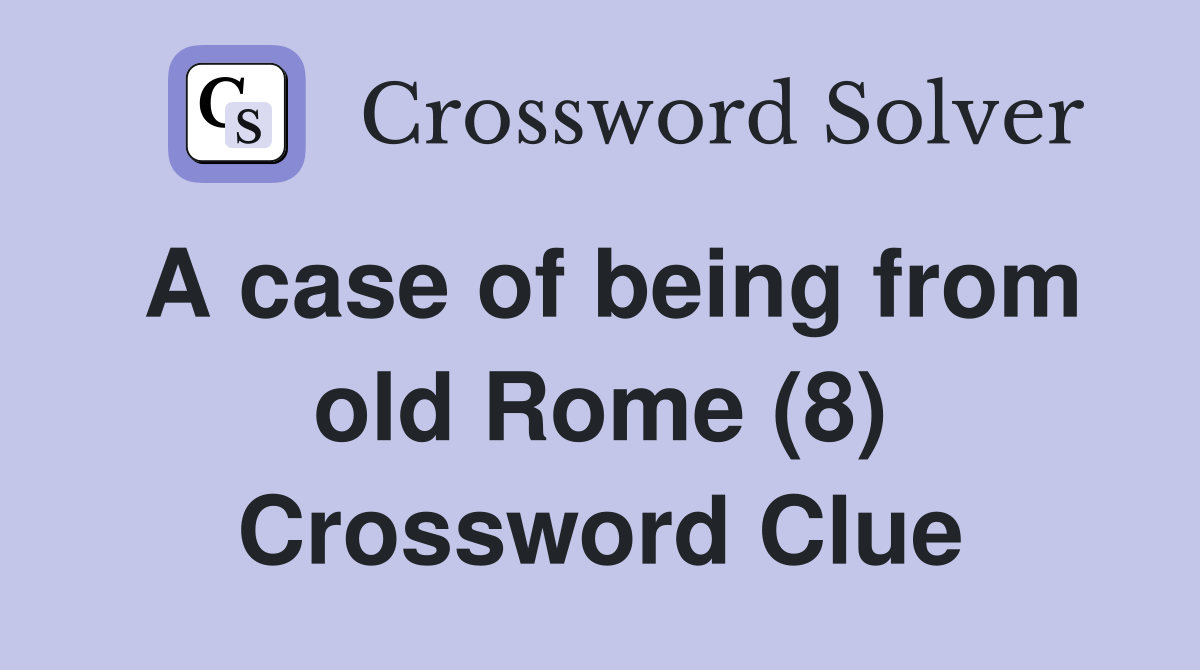 A case of being from old Rome (8) Crossword Clue