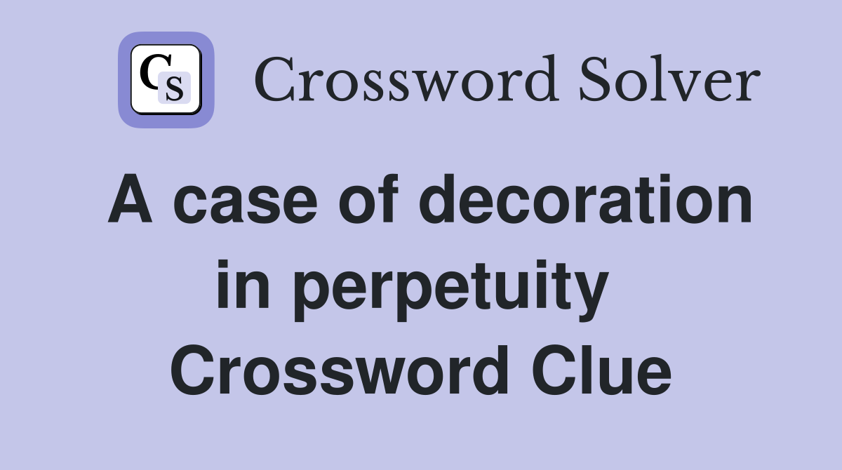 A case of decoration in perpetuity  Crossword Clue