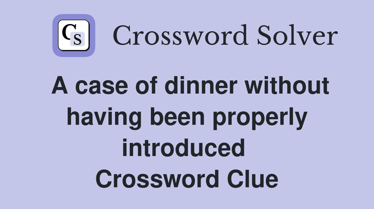 A case of dinner without having been properly introduced  Crossword Clue