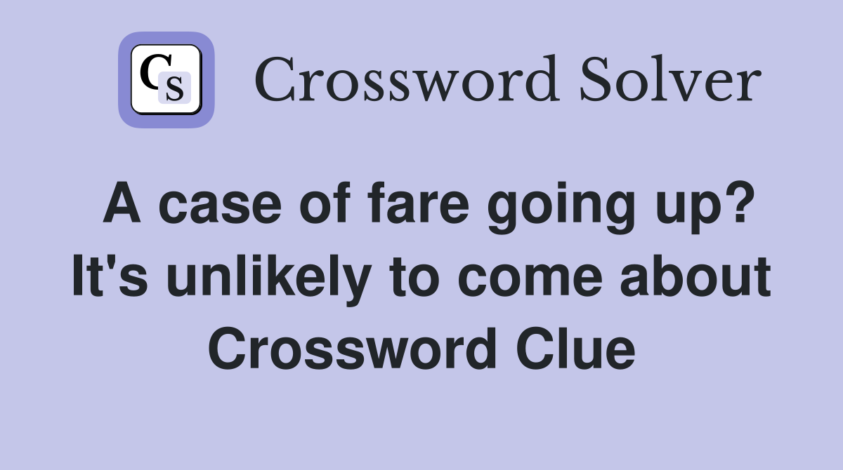 A case of fare going up? It's unlikely to come about Crossword Clue