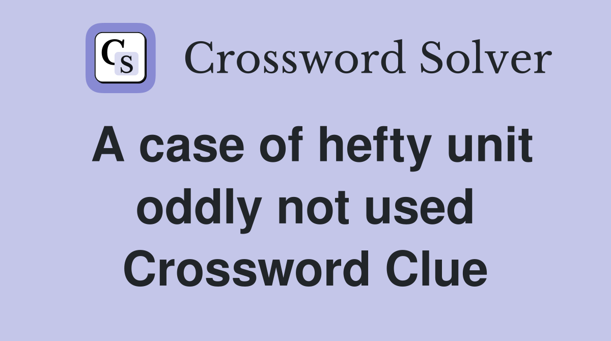 A case of hefty unit oddly not used Crossword Clue
