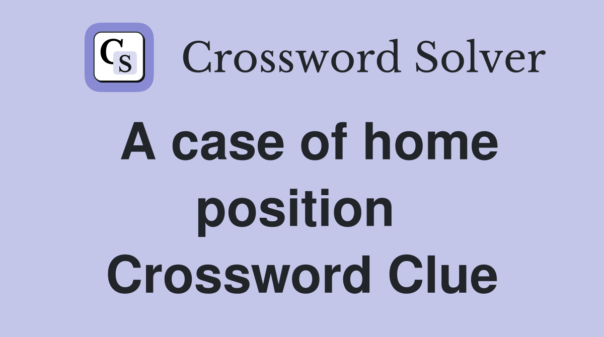 A case of home position  Crossword Clue