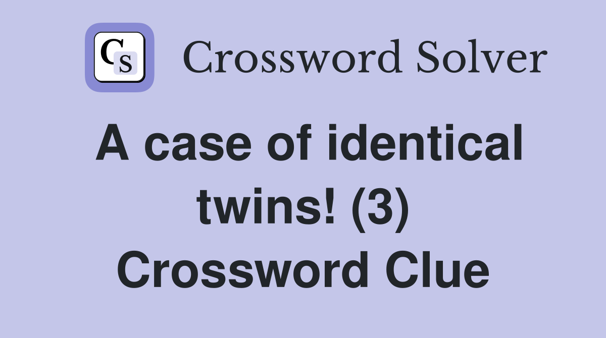 A case of identical twins! (3) Crossword Clue