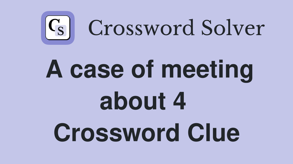 A case of meeting about 4  Crossword Clue