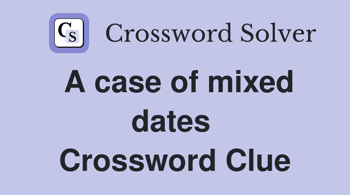 A case of mixed dates  Crossword Clue