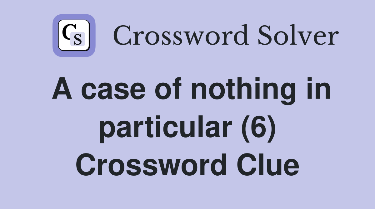 A case of nothing in particular (6) Crossword Clue