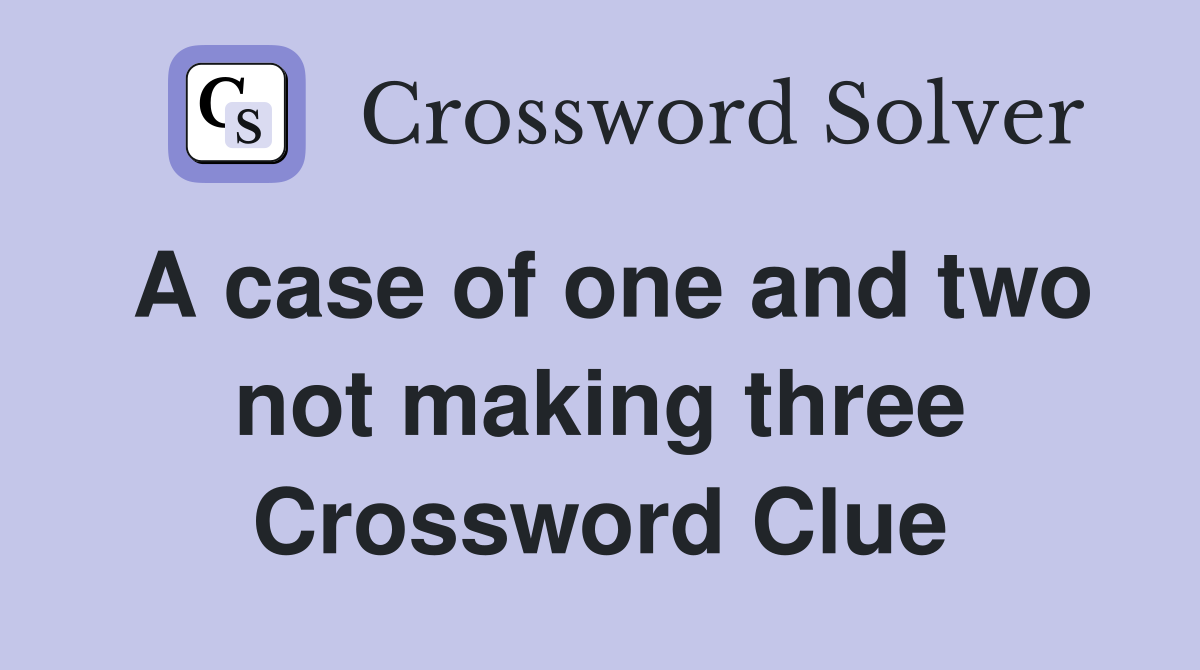 A case of one and two not making three Crossword Clue