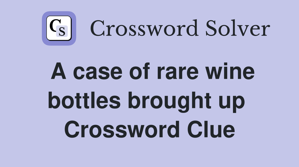 A case of rare wine bottles brought up  Crossword Clue