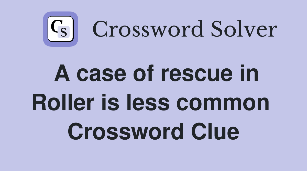 A case of rescue in Roller is less common  Crossword Clue