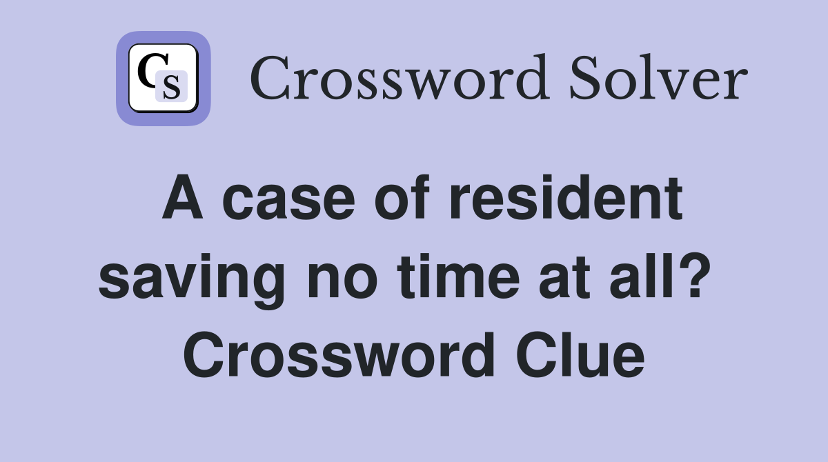 A case of resident saving no time at all?  Crossword Clue