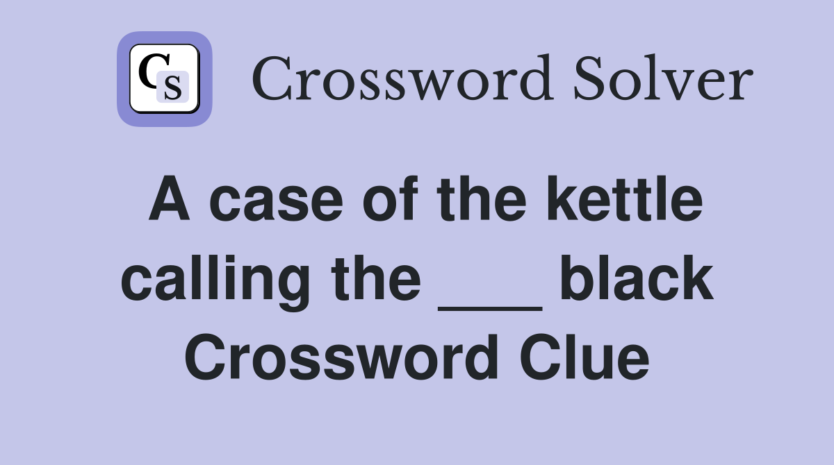 A case of the kettle calling the ___ black Crossword Clue