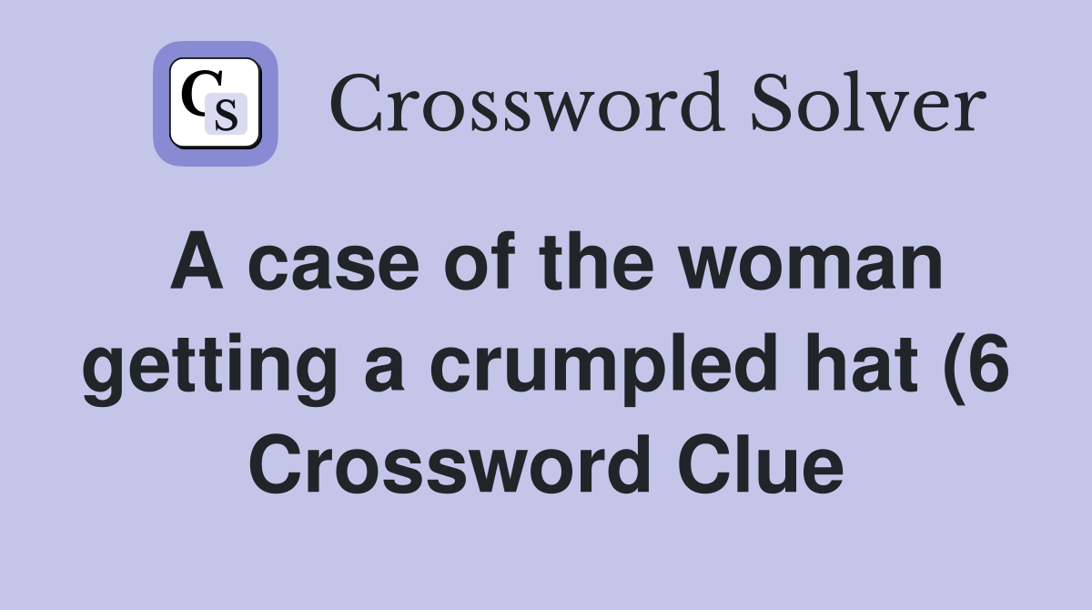 A case of the woman getting a crumpled hat (6) Crossword Clue Answers A case of the woman getting a crumpled hat (6) Crossword Clue Answers